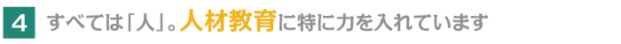 4.すべては「人」。人材教育に特に力を入れています